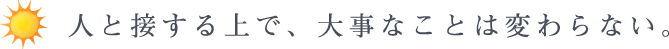 人と接する上で、大事なことは変わらない。